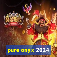 pure onyx 2024